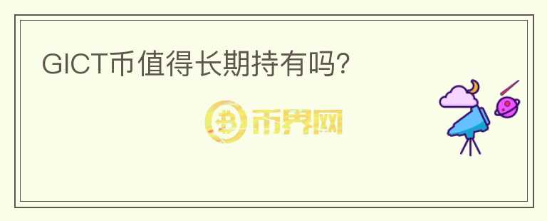 GICT幣值得長(zhǎng)期持有嗎？