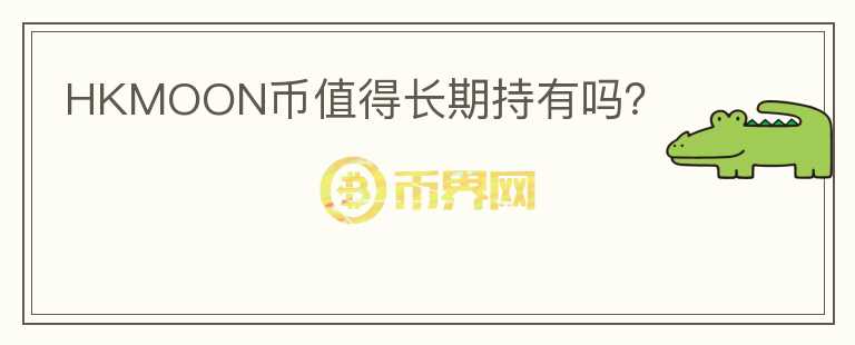 HKMOON幣值得長(zhǎng)期持有嗎？