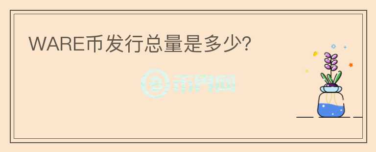 WARE幣發(fā)行總量是多少？