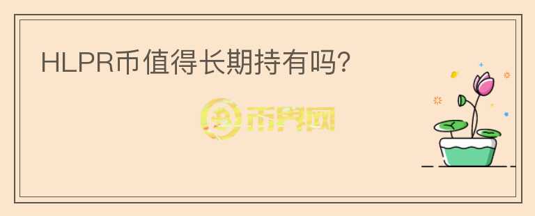 HLPR幣值得長(zhǎng)期持有嗎？