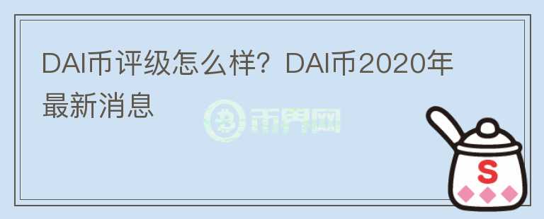DAI幣評(píng)級(jí)怎么樣？DAI幣2020年最新消息