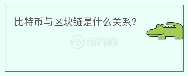 比特幣與區(qū)塊鏈?zhǔn)鞘裁搓P(guān)系？