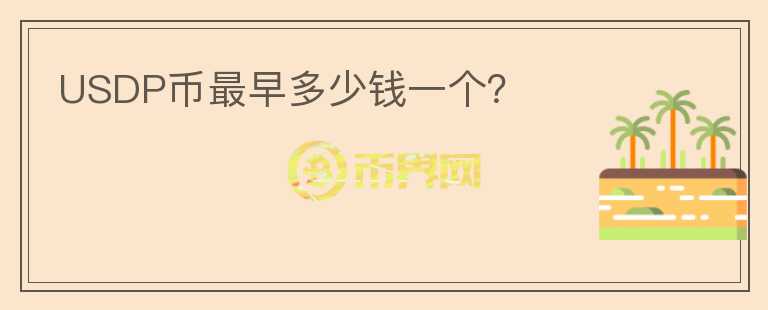 USDP幣最早多少錢一個(gè)？