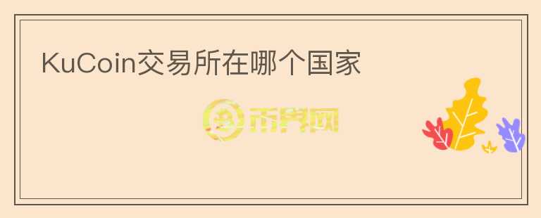 KuCoin交易所在哪個國家