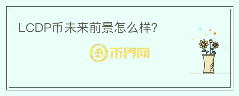 LCDP幣未來前景怎么樣？