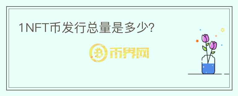 1NFT幣發(fā)行總量是多少？