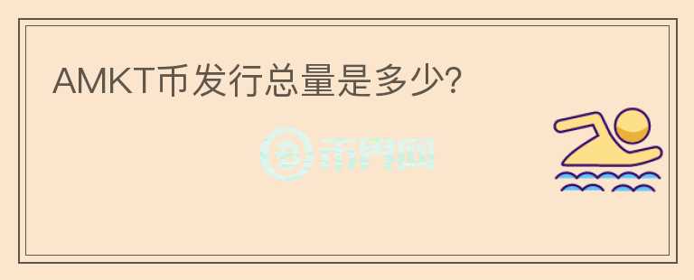AMKT幣發(fā)行總量是多少？