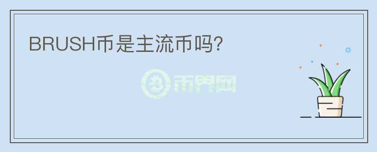 BRUSH幣是主流幣嗎？