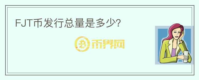 FJT幣發(fā)行總量是多少？