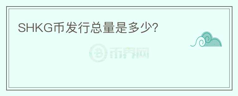 SHKG幣發(fā)行總量是多少？