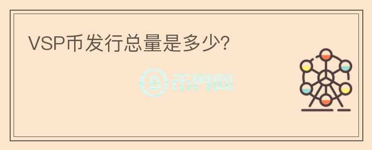 VSP幣發(fā)行總量是多少？