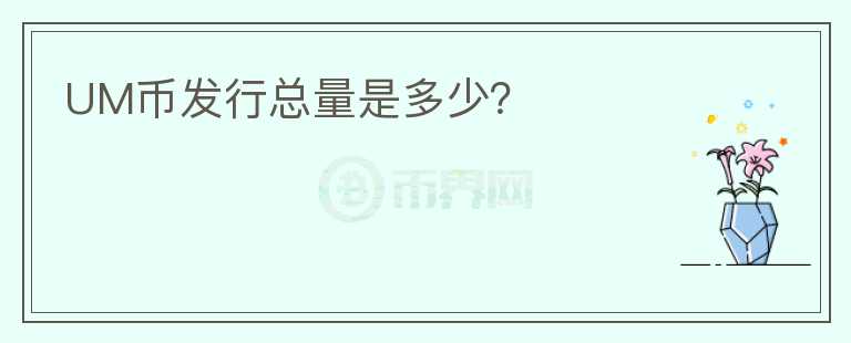 UM幣發(fā)行總量是多少？
