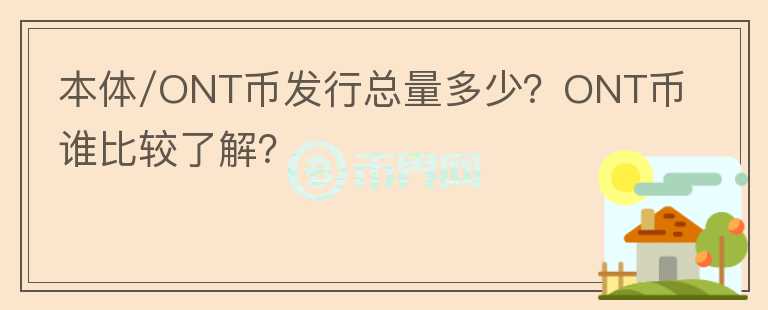 本體/ONT幣發(fā)行總量多少？ONT幣誰比較了解？