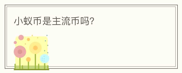 小蟻幣是主流幣嗎？