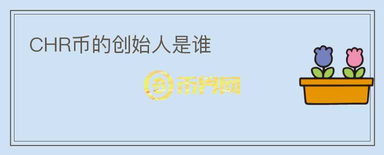CHR幣的創(chuàng)始人是誰