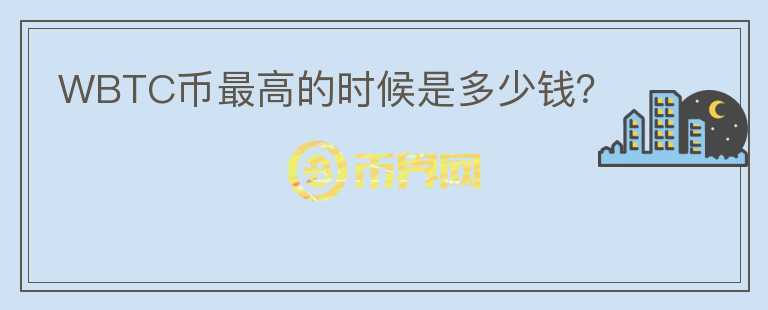 WBTC幣最高的時候是多少錢？