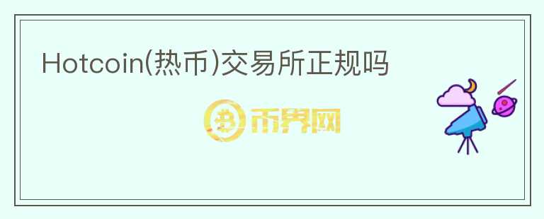 Hotcoin(熱幣)交易所正規(guī)嗎