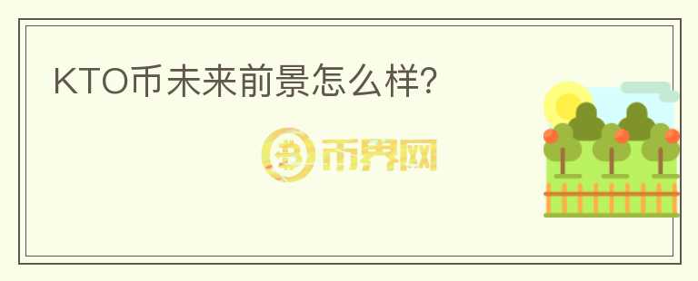 KTO幣未來(lái)前景怎么樣？