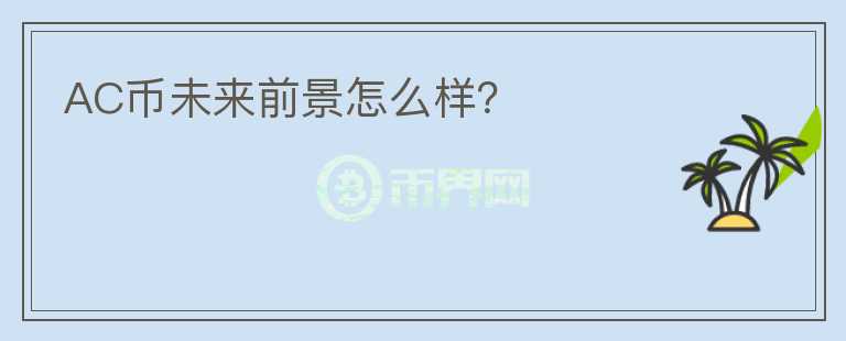 AC幣未來前景怎么樣？