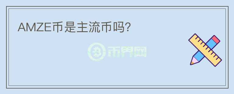 AMZE幣是主流幣嗎？
