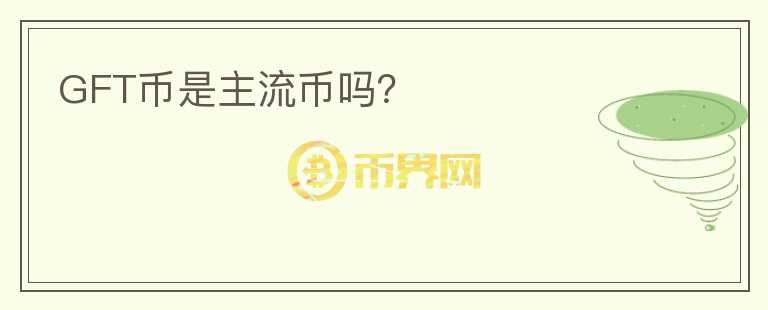 GFT幣是主流幣嗎？