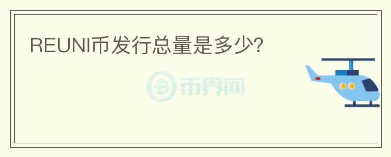 REUNI幣發(fā)行總量是多少?