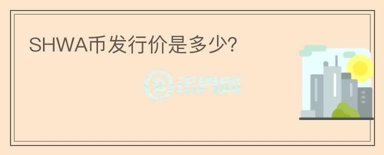 SHWA幣發(fā)行價(jià)是多少？