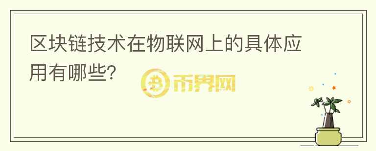 區(qū)塊鏈技術(shù)在物聯(lián)網(wǎng)上的具體應(yīng)用有哪些？