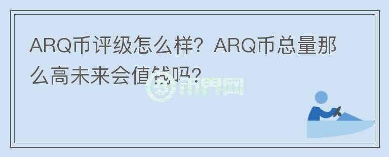 ARQ幣評級怎么樣？ARQ幣總量那么高未來會值錢嗎？
