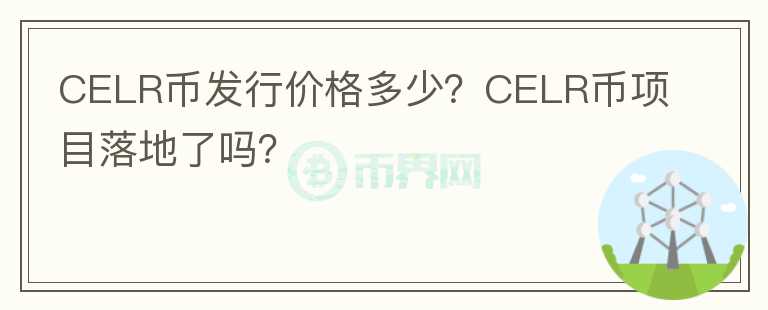 CELR幣發(fā)行價格多少？CELR幣項目落地了嗎？