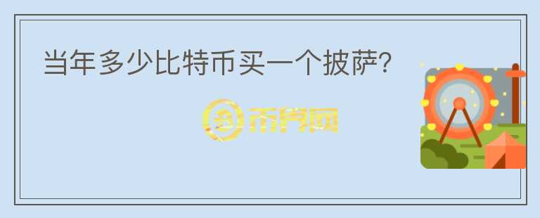 當年多少比特幣買一個披薩？