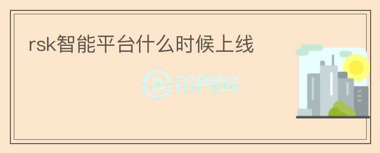 rsk智能平臺什么時候上線