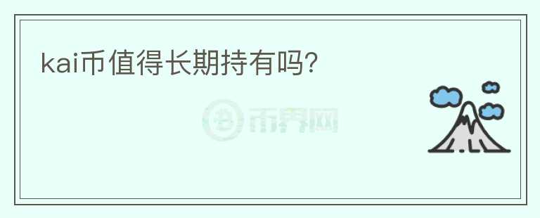 kai幣值得長(zhǎng)期持有嗎？