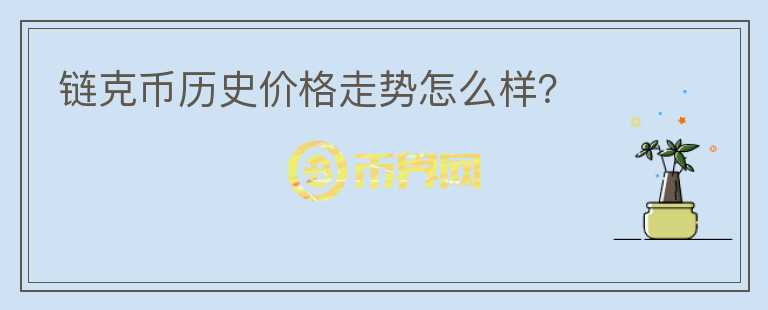 鏈克幣歷史價(jià)格走勢(shì)怎么樣？
