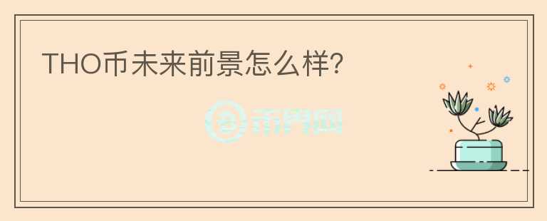 THO幣未來前景怎么樣？