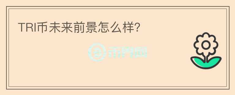 TRI幣未來(lái)前景怎么樣？