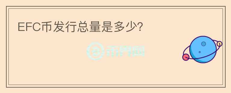 EFC幣發(fā)行總量是多少？