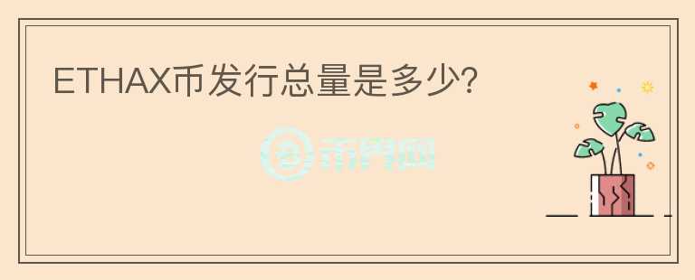 ETHAX幣發(fā)行總量是多少？