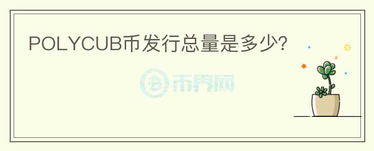 POLYCUB幣發(fā)行總量是多少？
