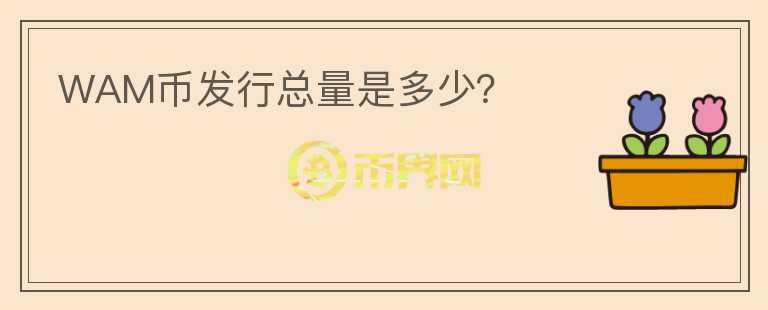 WAM幣發(fā)行總量是多少？