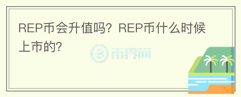 REP幣會(huì)升值嗎？REP幣什么時(shí)候上市的？