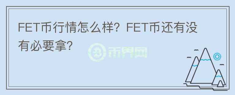 FET幣行情怎么樣？FET幣還有沒(méi)有必要拿？