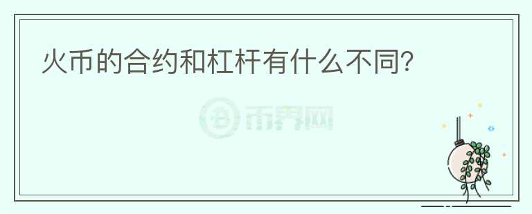 火幣的合約和杠桿有什么不同？