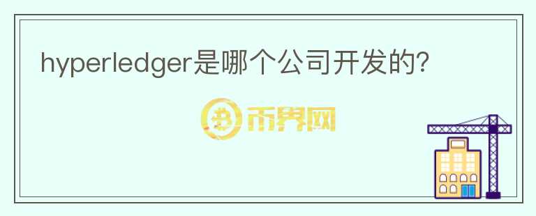 hyperledger是哪個(gè)公司開發(fā)的？