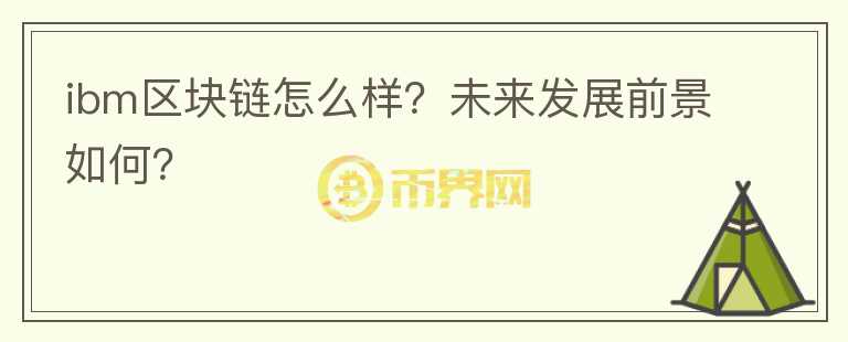 ibm區(qū)塊鏈怎么樣？未來發(fā)展前景如何？