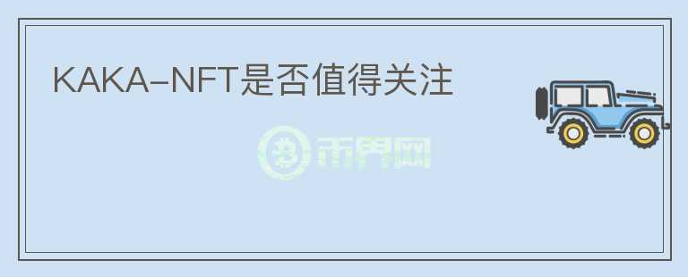 KAKA-NFT是否值得關注