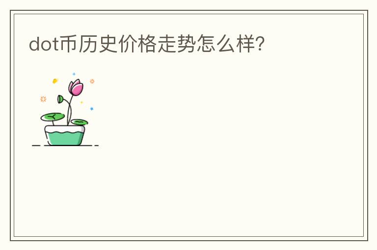 dot幣歷史價(jià)格走勢(shì)怎么樣？
