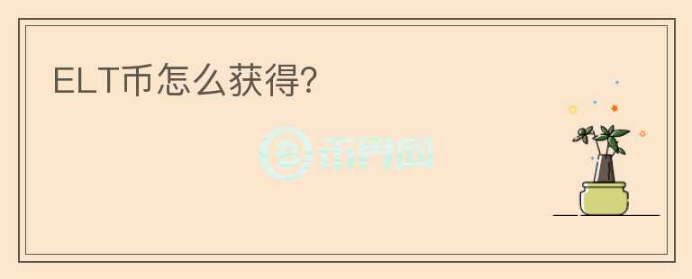 ELT幣怎么獲得？