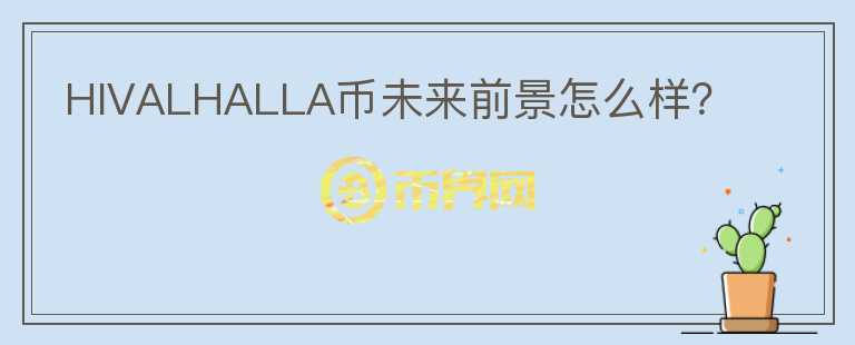 HIVALHALLA幣未來(lái)前景怎么樣？