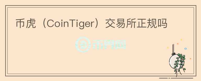 幣虎(CoinTiger)交易所正規(guī)嗎